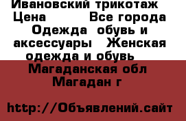 Ивановский трикотаж › Цена ­ 850 - Все города Одежда, обувь и аксессуары » Женская одежда и обувь   . Магаданская обл.,Магадан г.